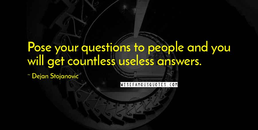 Dejan Stojanovic Quotes: Pose your questions to people and you will get countless useless answers.