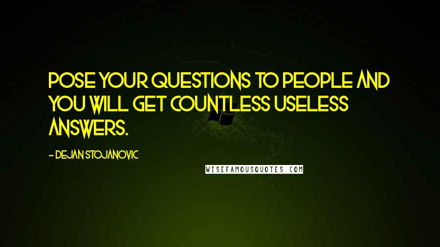 Dejan Stojanovic Quotes: Pose your questions to people and you will get countless useless answers.