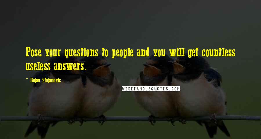 Dejan Stojanovic Quotes: Pose your questions to people and you will get countless useless answers.