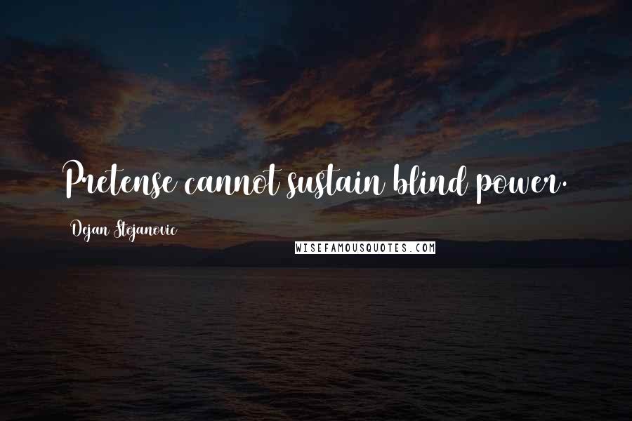 Dejan Stojanovic Quotes: Pretense cannot sustain blind power.