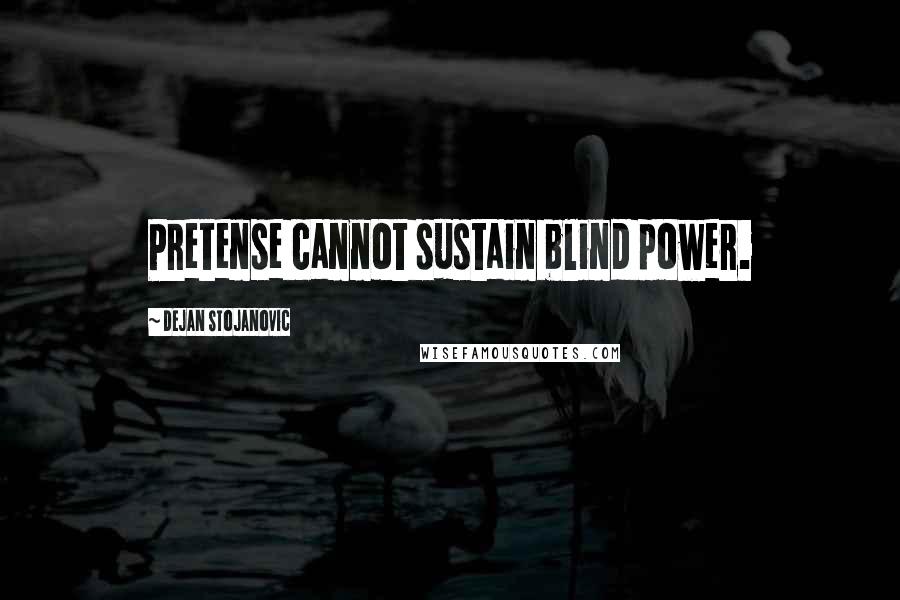 Dejan Stojanovic Quotes: Pretense cannot sustain blind power.