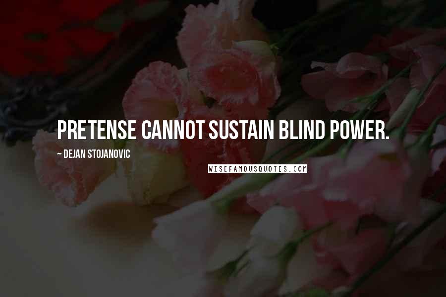 Dejan Stojanovic Quotes: Pretense cannot sustain blind power.