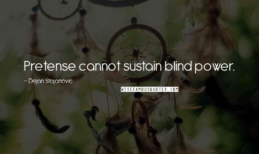 Dejan Stojanovic Quotes: Pretense cannot sustain blind power.