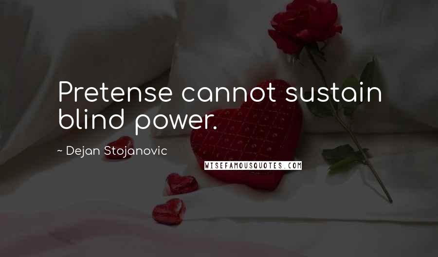 Dejan Stojanovic Quotes: Pretense cannot sustain blind power.