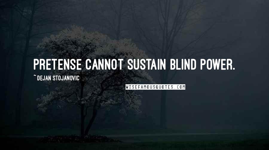 Dejan Stojanovic Quotes: Pretense cannot sustain blind power.