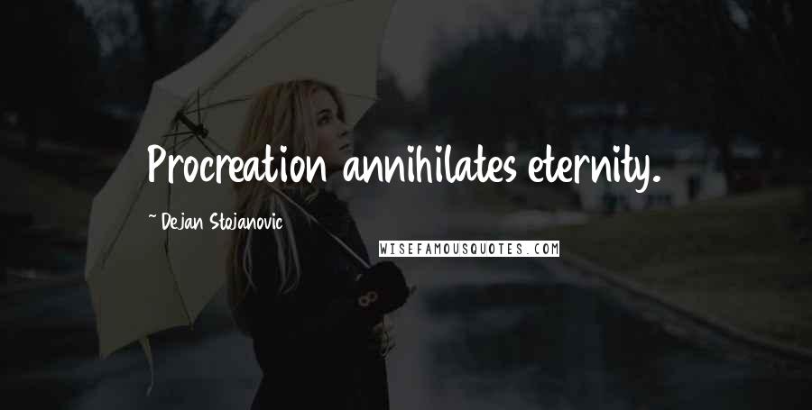 Dejan Stojanovic Quotes: Procreation annihilates eternity.