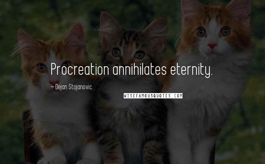 Dejan Stojanovic Quotes: Procreation annihilates eternity.
