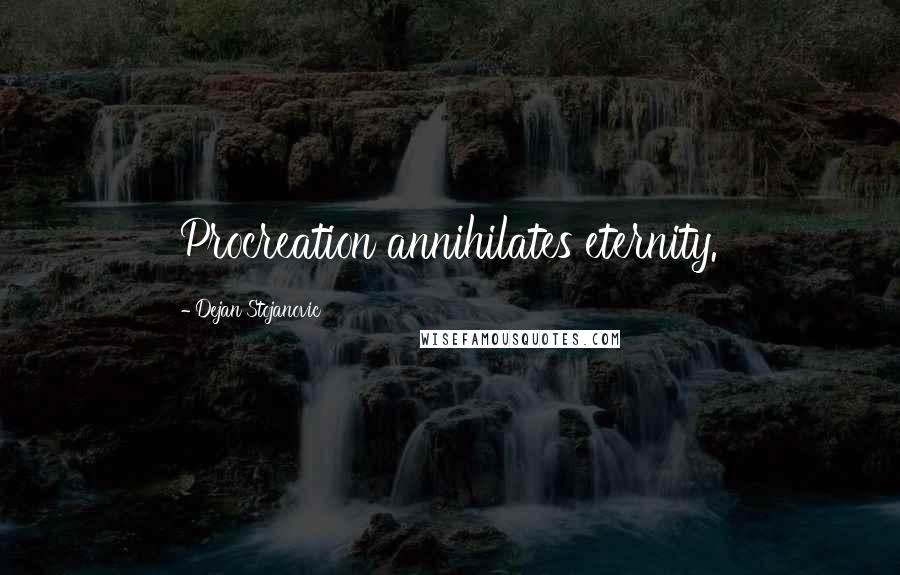 Dejan Stojanovic Quotes: Procreation annihilates eternity.