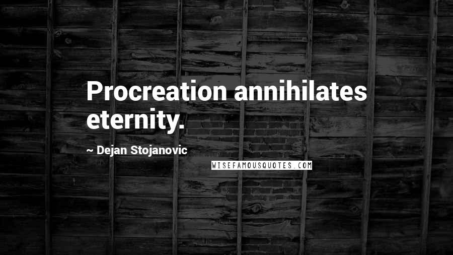 Dejan Stojanovic Quotes: Procreation annihilates eternity.