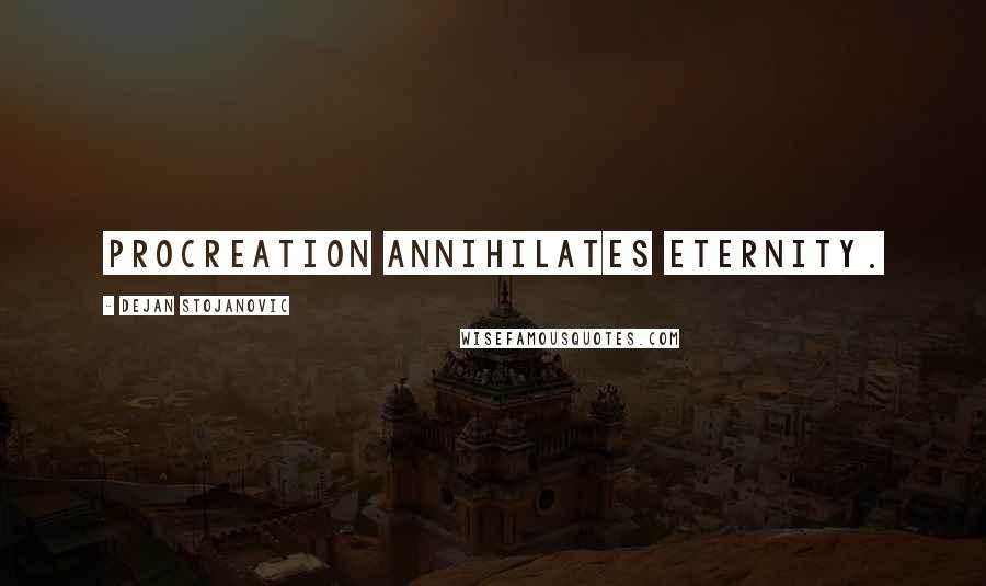 Dejan Stojanovic Quotes: Procreation annihilates eternity.
