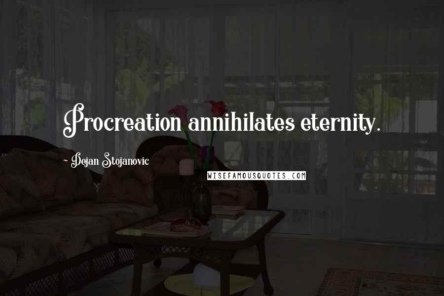 Dejan Stojanovic Quotes: Procreation annihilates eternity.