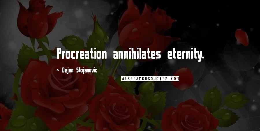 Dejan Stojanovic Quotes: Procreation annihilates eternity.