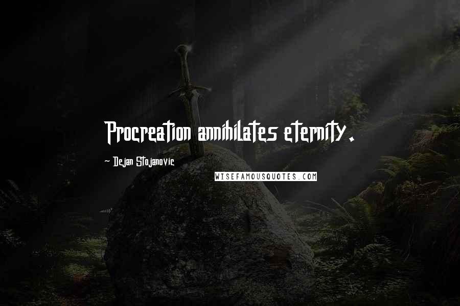 Dejan Stojanovic Quotes: Procreation annihilates eternity.