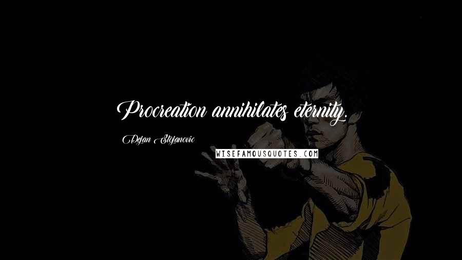 Dejan Stojanovic Quotes: Procreation annihilates eternity.