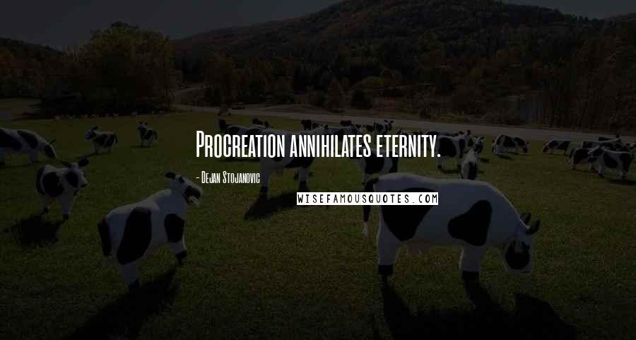 Dejan Stojanovic Quotes: Procreation annihilates eternity.