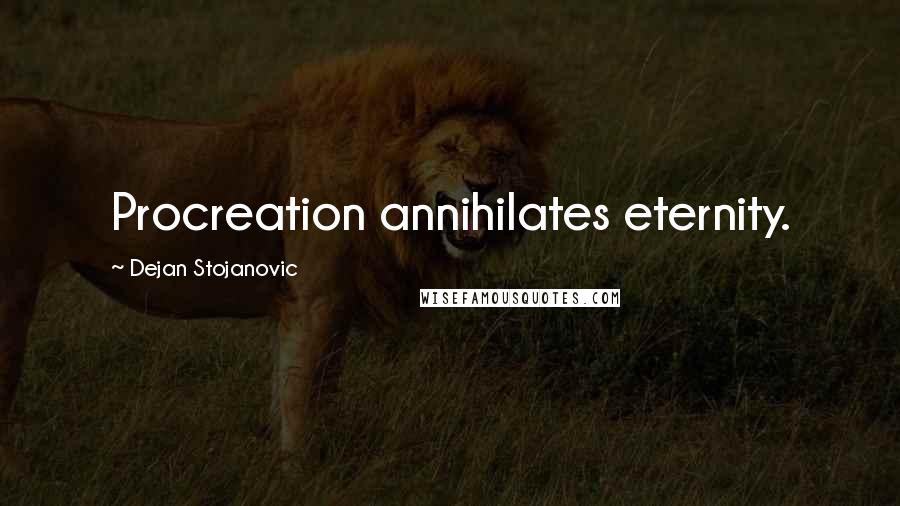 Dejan Stojanovic Quotes: Procreation annihilates eternity.