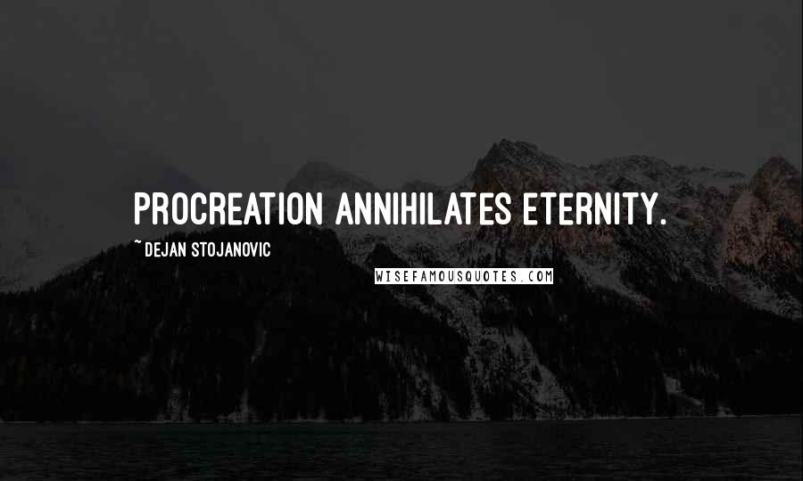Dejan Stojanovic Quotes: Procreation annihilates eternity.