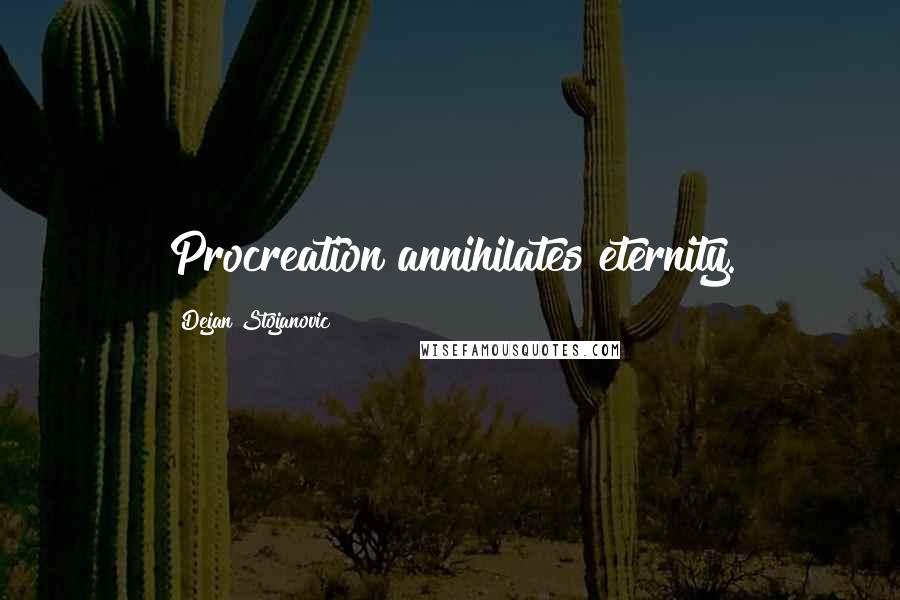 Dejan Stojanovic Quotes: Procreation annihilates eternity.