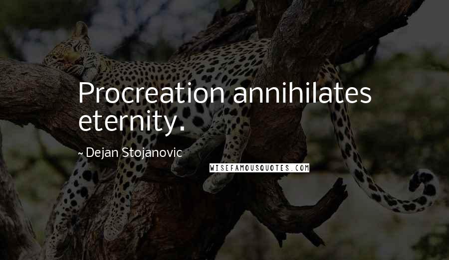 Dejan Stojanovic Quotes: Procreation annihilates eternity.