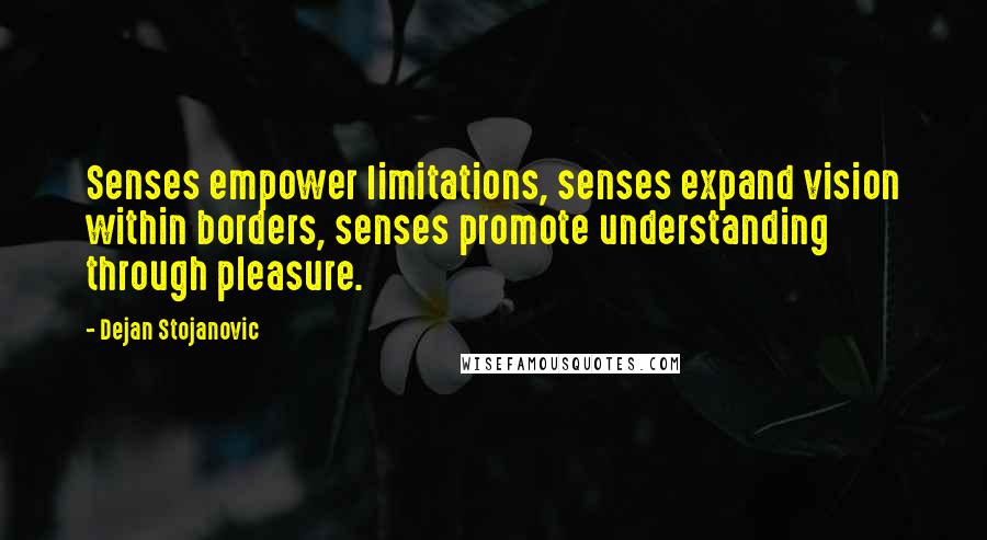 Dejan Stojanovic Quotes: Senses empower limitations, senses expand vision within borders, senses promote understanding through pleasure.