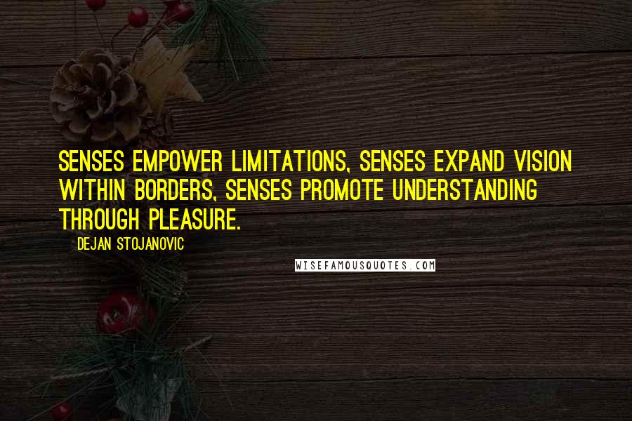 Dejan Stojanovic Quotes: Senses empower limitations, senses expand vision within borders, senses promote understanding through pleasure.