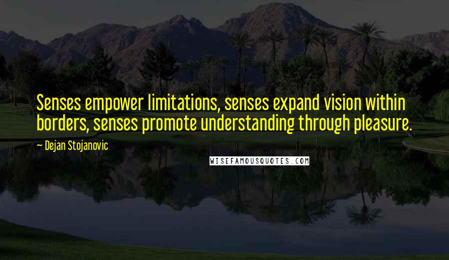 Dejan Stojanovic Quotes: Senses empower limitations, senses expand vision within borders, senses promote understanding through pleasure.