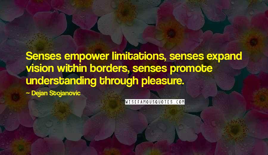 Dejan Stojanovic Quotes: Senses empower limitations, senses expand vision within borders, senses promote understanding through pleasure.