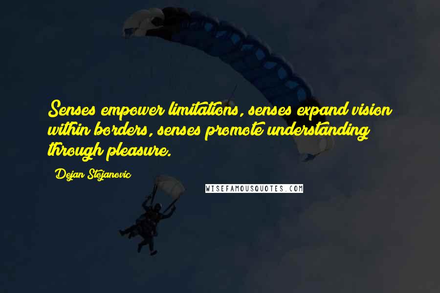 Dejan Stojanovic Quotes: Senses empower limitations, senses expand vision within borders, senses promote understanding through pleasure.