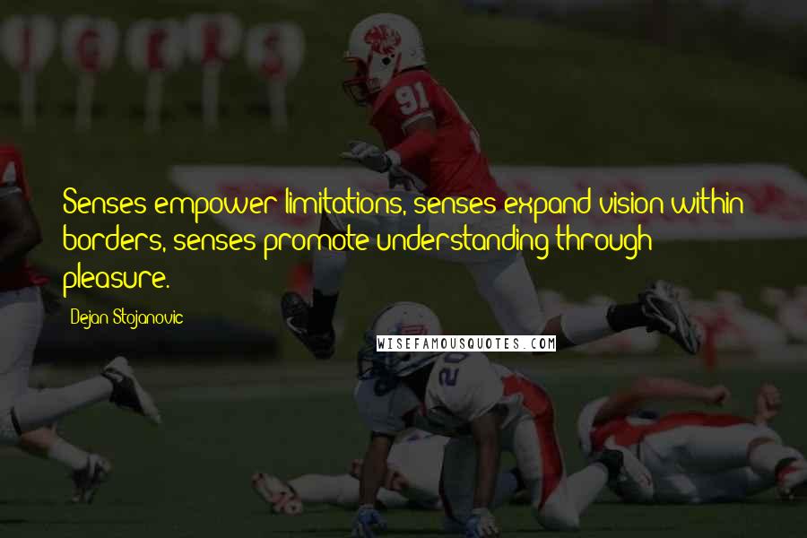 Dejan Stojanovic Quotes: Senses empower limitations, senses expand vision within borders, senses promote understanding through pleasure.