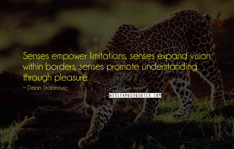 Dejan Stojanovic Quotes: Senses empower limitations, senses expand vision within borders, senses promote understanding through pleasure.