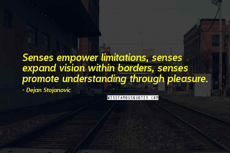 Dejan Stojanovic Quotes: Senses empower limitations, senses expand vision within borders, senses promote understanding through pleasure.