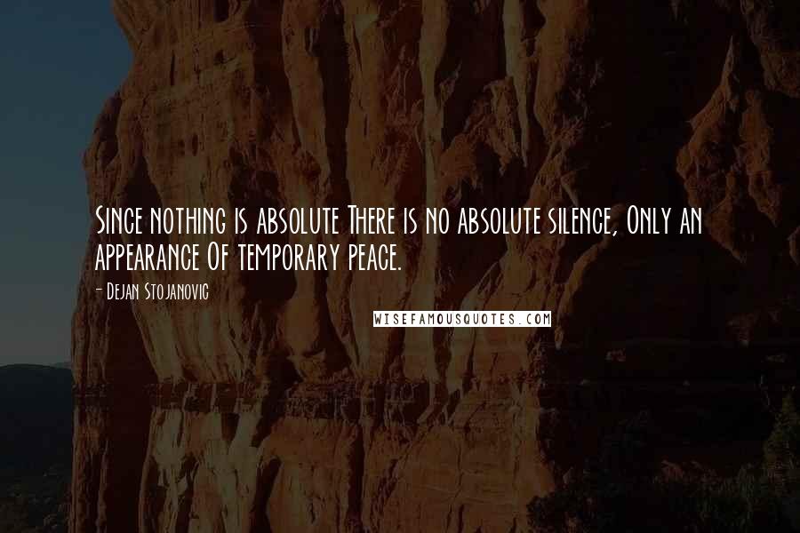 Dejan Stojanovic Quotes: Since nothing is absolute There is no absolute silence, Only an appearance Of temporary peace.