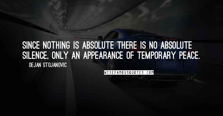 Dejan Stojanovic Quotes: Since nothing is absolute There is no absolute silence, Only an appearance Of temporary peace.