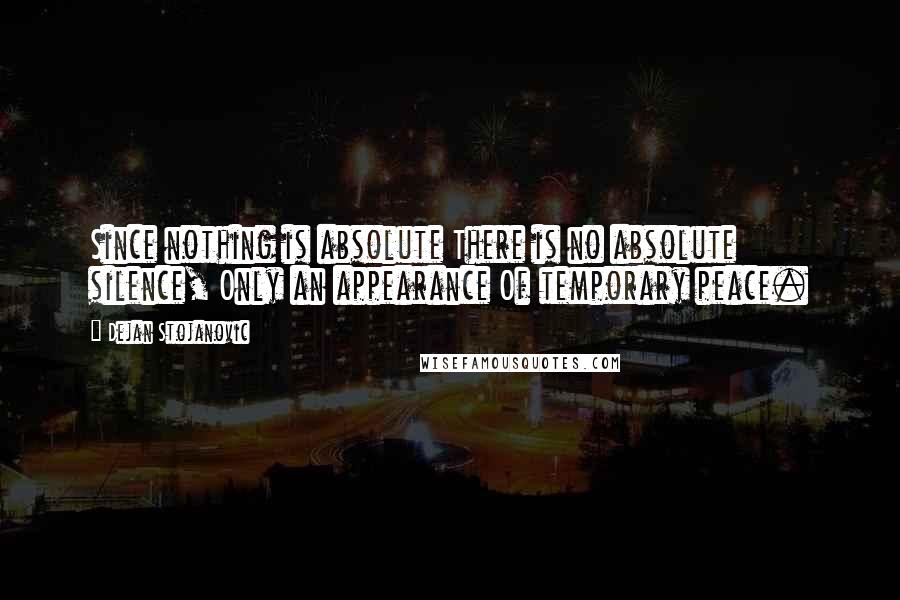 Dejan Stojanovic Quotes: Since nothing is absolute There is no absolute silence, Only an appearance Of temporary peace.