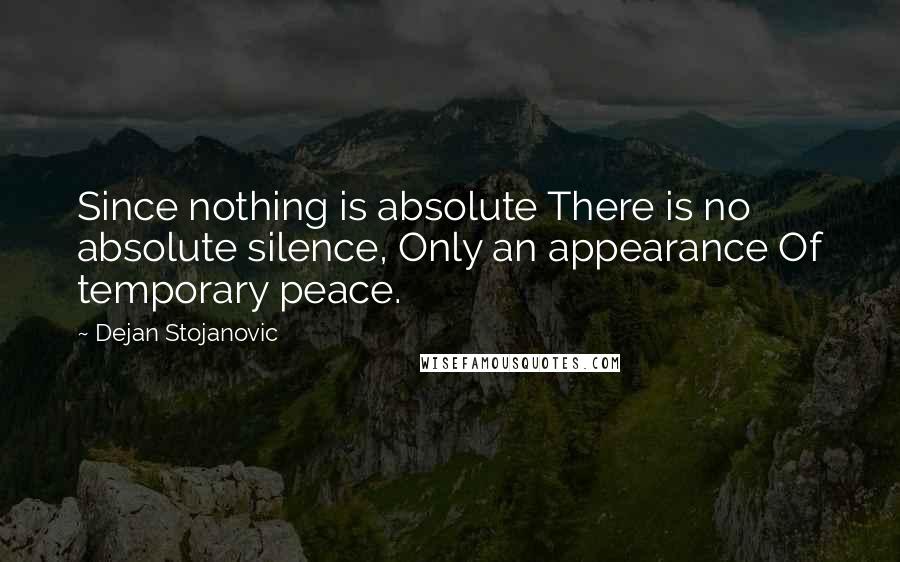 Dejan Stojanovic Quotes: Since nothing is absolute There is no absolute silence, Only an appearance Of temporary peace.