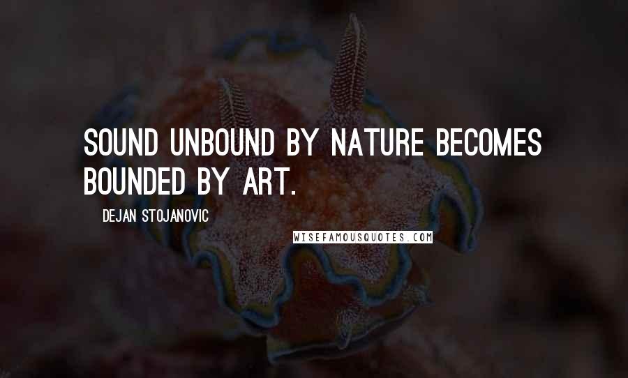 Dejan Stojanovic Quotes: Sound unbound by nature becomes bounded by art.