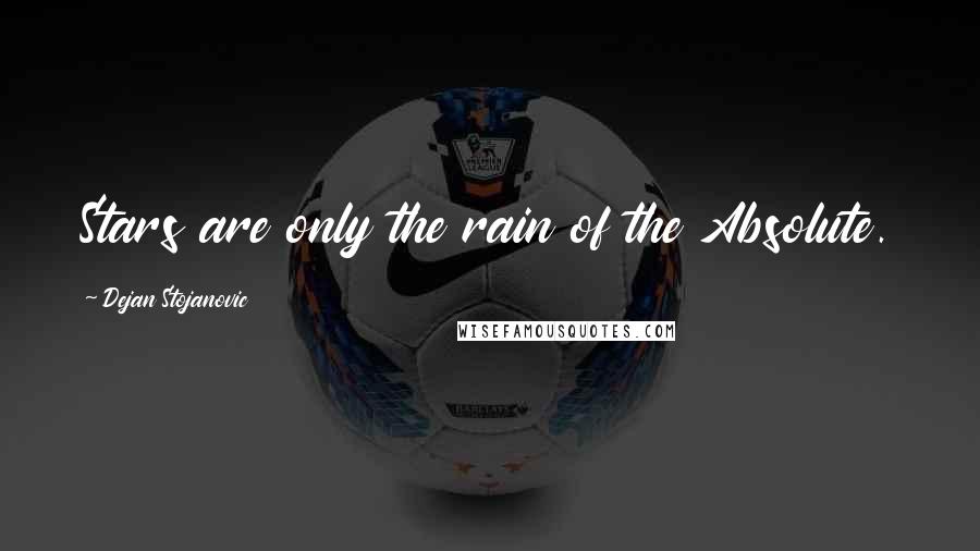 Dejan Stojanovic Quotes: Stars are only the rain of the Absolute.