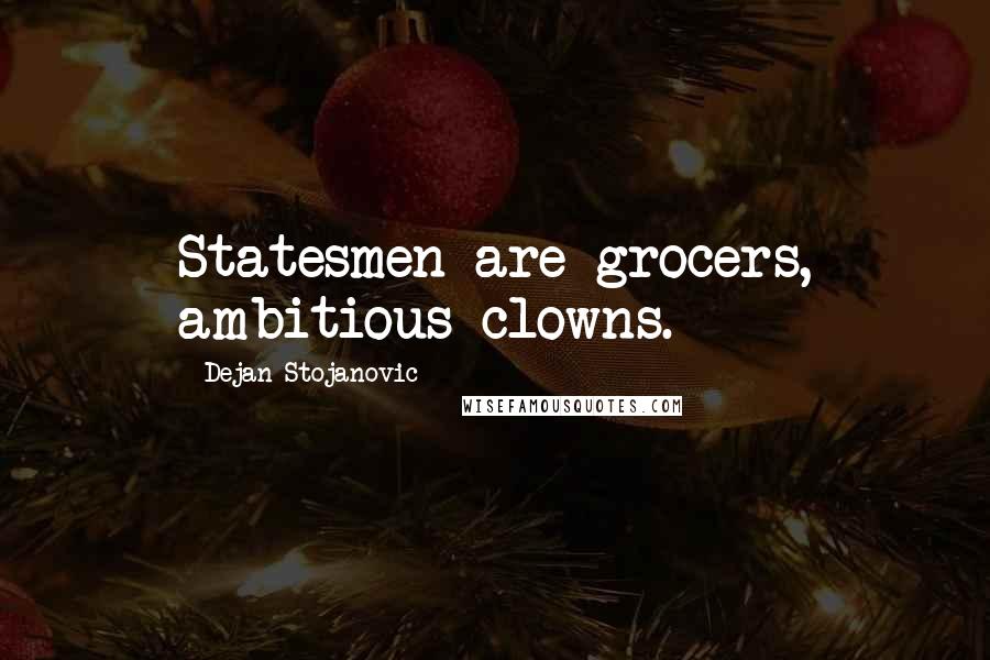 Dejan Stojanovic Quotes: Statesmen are grocers, ambitious clowns.