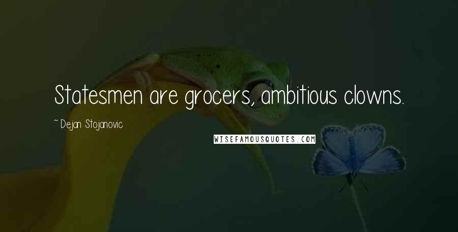 Dejan Stojanovic Quotes: Statesmen are grocers, ambitious clowns.