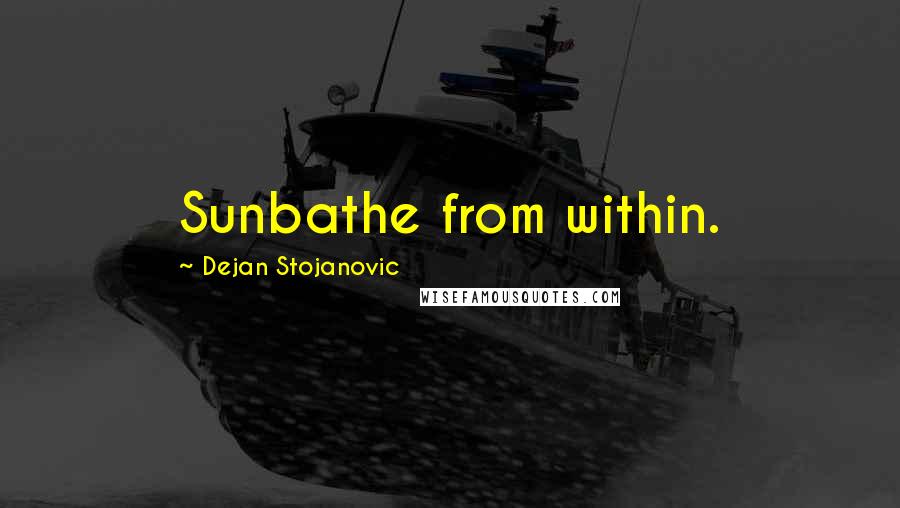 Dejan Stojanovic Quotes: Sunbathe from within.