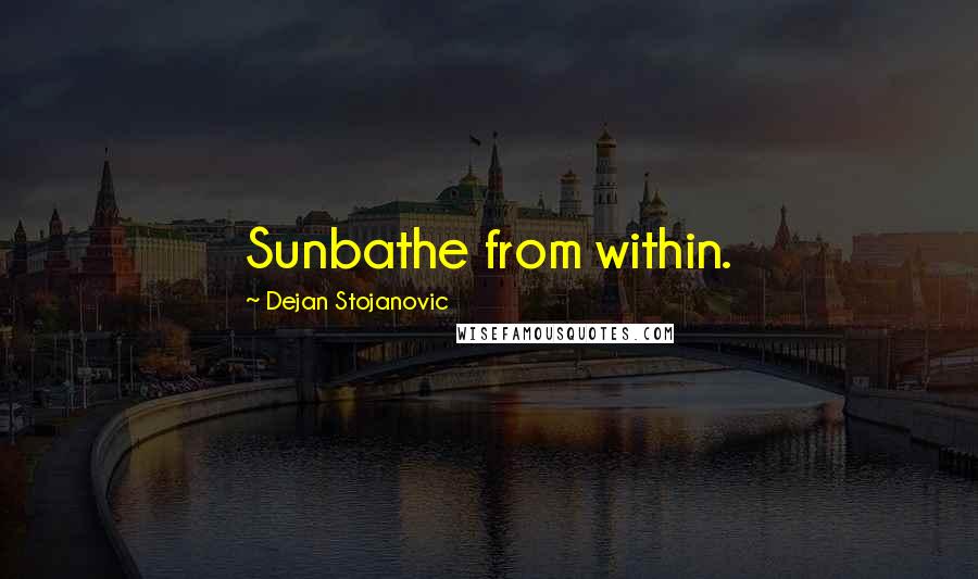 Dejan Stojanovic Quotes: Sunbathe from within.