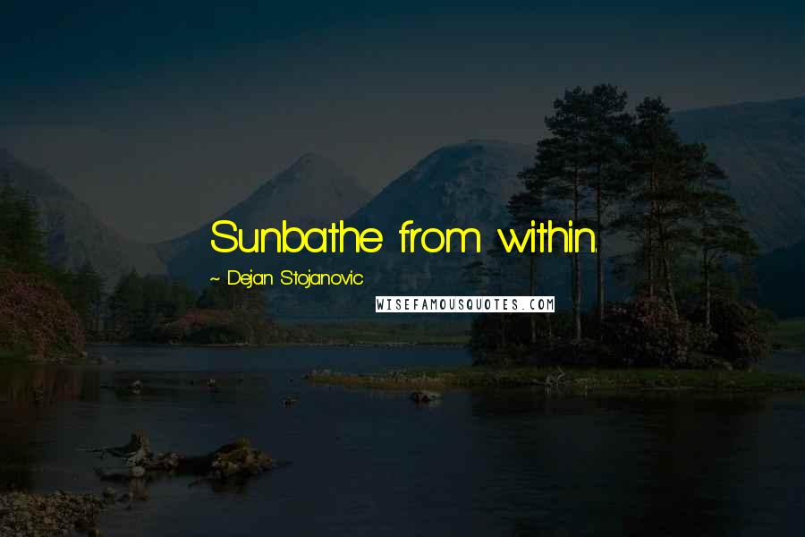 Dejan Stojanovic Quotes: Sunbathe from within.