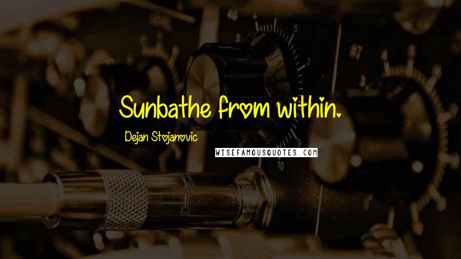 Dejan Stojanovic Quotes: Sunbathe from within.