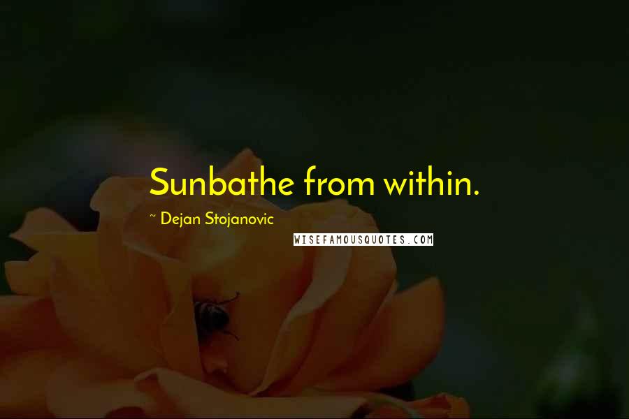 Dejan Stojanovic Quotes: Sunbathe from within.