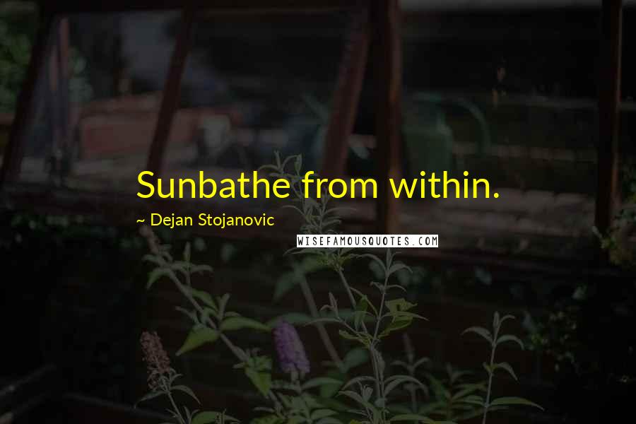 Dejan Stojanovic Quotes: Sunbathe from within.