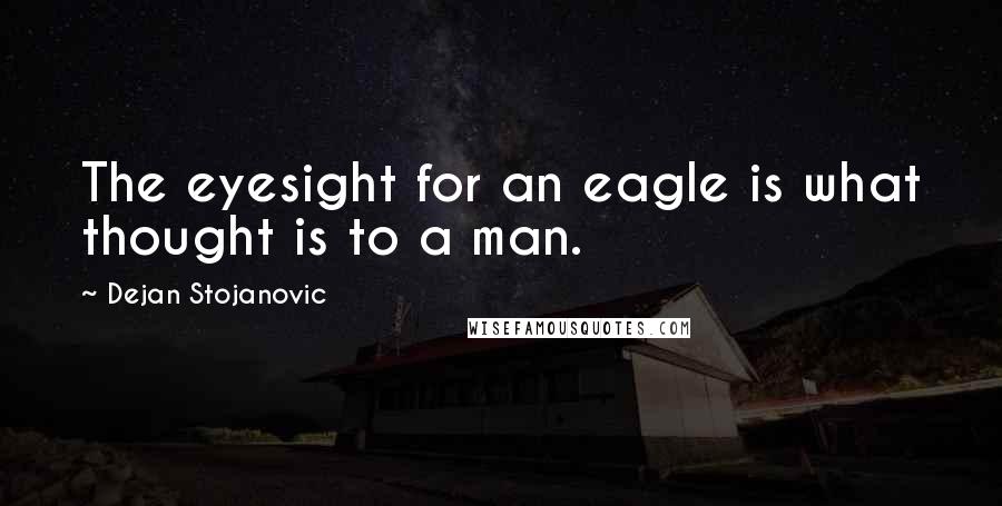 Dejan Stojanovic Quotes: The eyesight for an eagle is what thought is to a man.