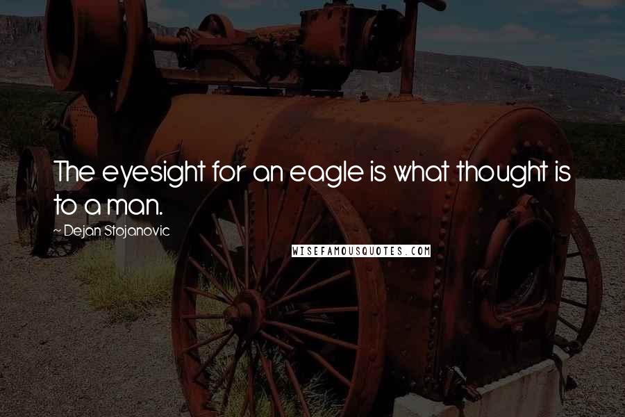 Dejan Stojanovic Quotes: The eyesight for an eagle is what thought is to a man.