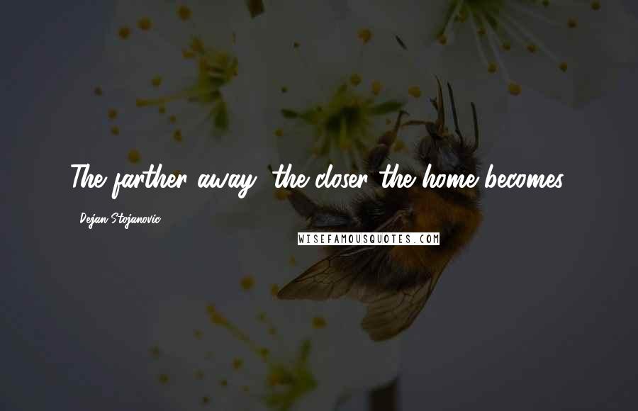 Dejan Stojanovic Quotes: The farther away, the closer the home becomes.