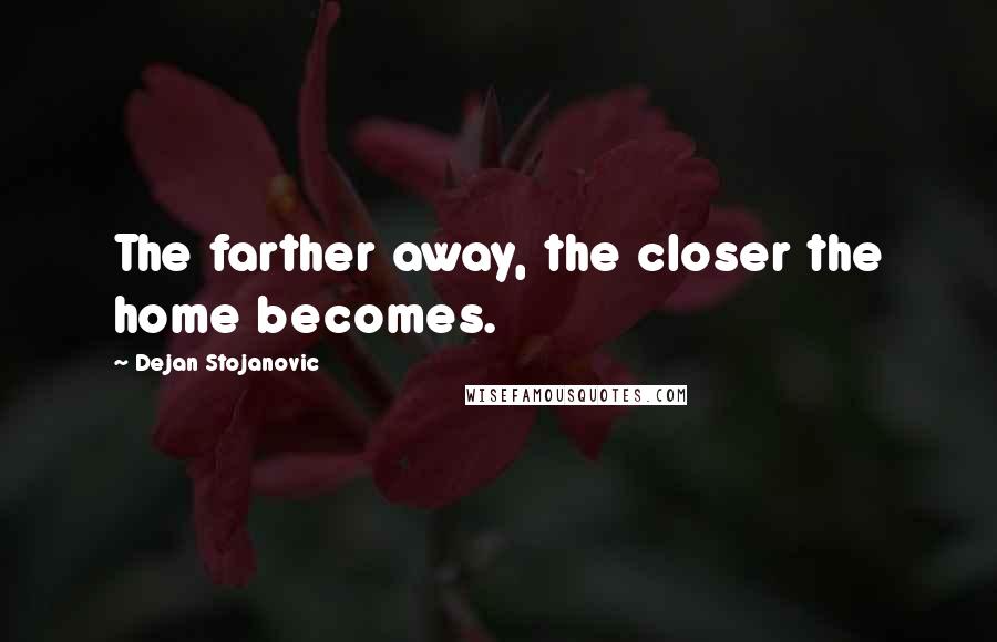 Dejan Stojanovic Quotes: The farther away, the closer the home becomes.