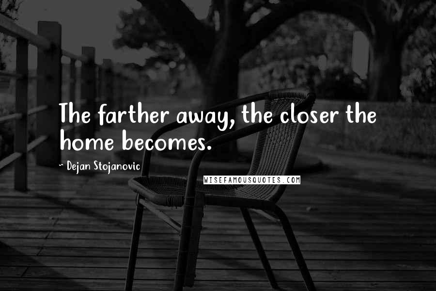 Dejan Stojanovic Quotes: The farther away, the closer the home becomes.
